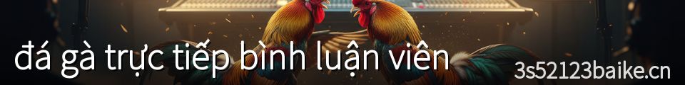 đá gà trực tiếp bình luận viên