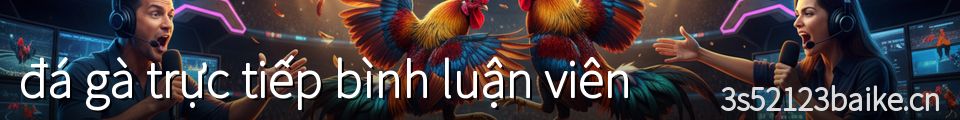 đá gà trực tiếp bình luận viên